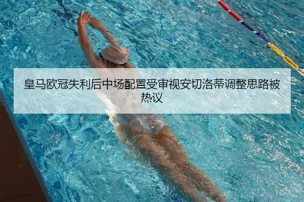 皇马欧冠失利后中场配置受审视安切洛蒂调整思路被热议